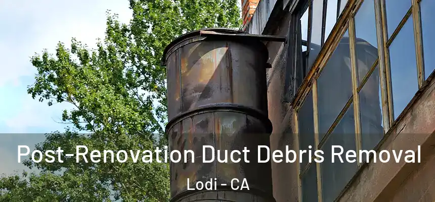 Post-Renovation Duct Debris Removal Lodi - CA